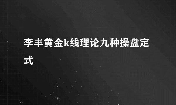 李丰黄金k线理论九种操盘定式