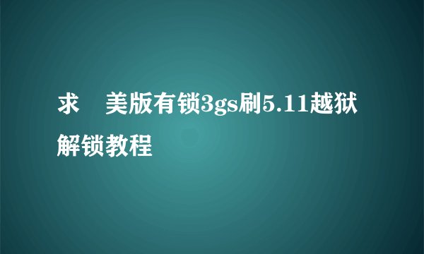 求 美版有锁3gs刷5.11越狱解锁教程