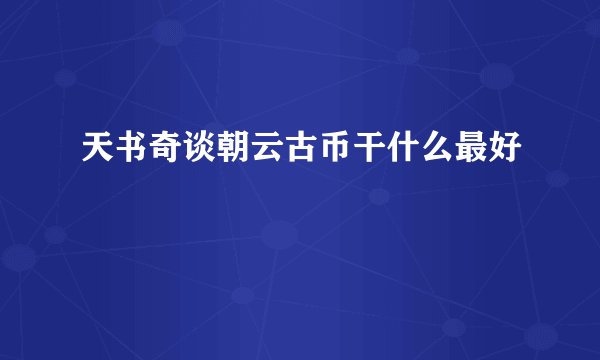 天书奇谈朝云古币干什么最好
