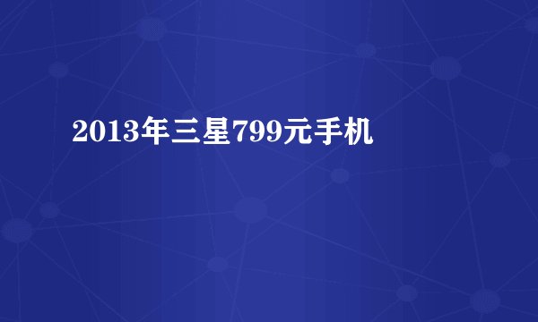 2013年三星799元手机
