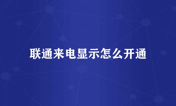 联通来电显示怎么开通
