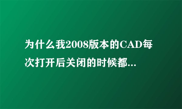 为什么我2008版本的CAD每次打开后关闭的时候都会出现个acad.vlx的文件，怎么处理？