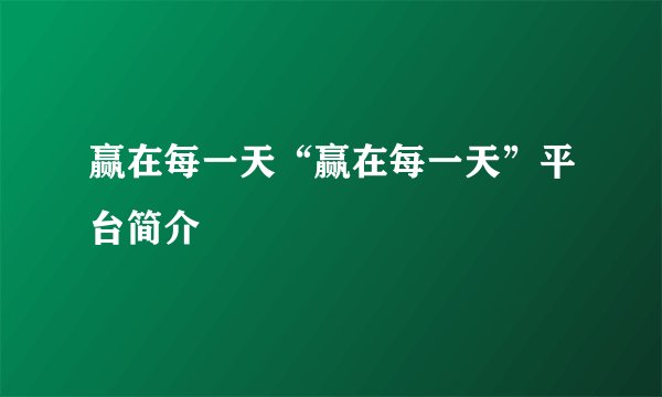 赢在每一天“赢在每一天”平台简介