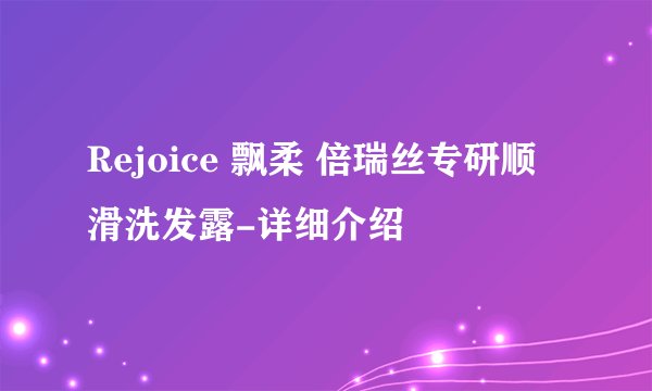 Rejoice 飘柔 倍瑞丝专研顺滑洗发露-详细介绍
