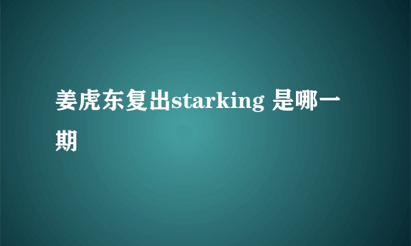 姜虎东复出starking 是哪一期