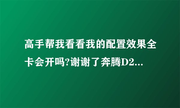 高手帮我看看我的配置效果全卡会开吗?谢谢了奔腾D2.8显卡七彩虹