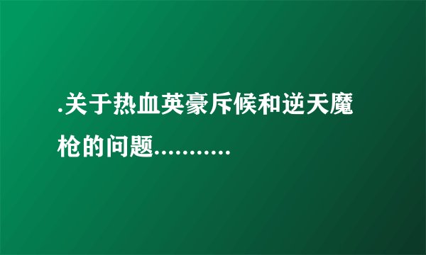.关于热血英豪斥候和逆天魔枪的问题..................................................................