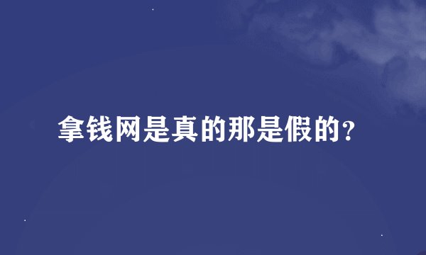 拿钱网是真的那是假的？