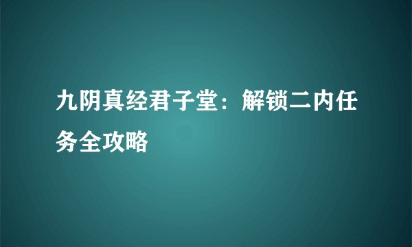 九阴真经君子堂：解锁二内任务全攻略