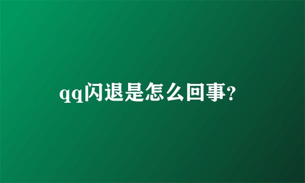 qq闪退是怎么回事？