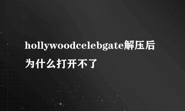 hollywoodcelebgate解压后为什么打开不了