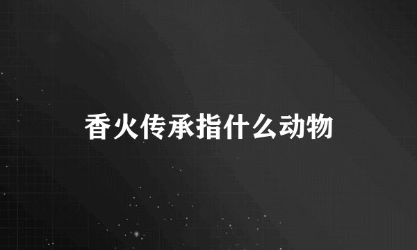 香火传承指什么动物