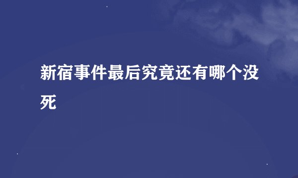 新宿事件最后究竟还有哪个没死