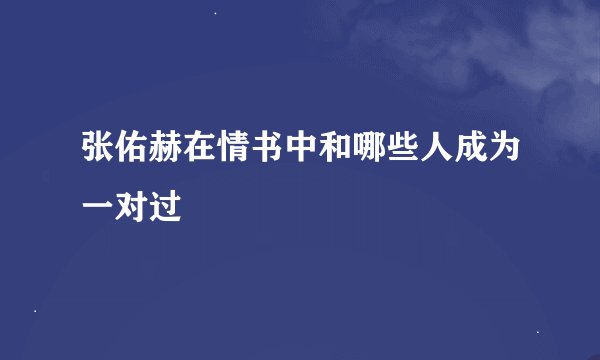 张佑赫在情书中和哪些人成为一对过