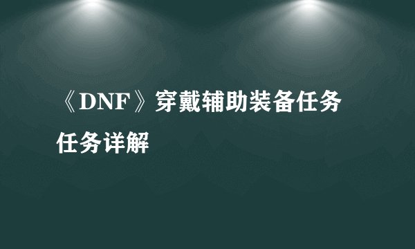 《DNF》穿戴辅助装备任务 任务详解