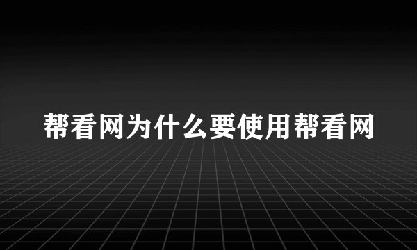 帮看网为什么要使用帮看网