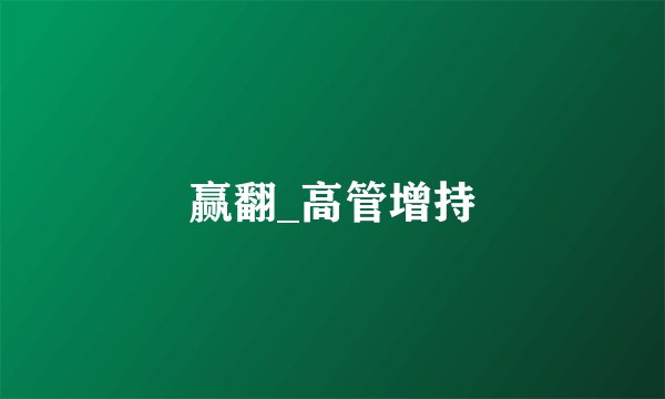赢翻_高管增持