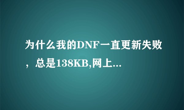 为什么我的DNF一直更新失败,总是138KB,网上找的方法差不多都用了就是不行!