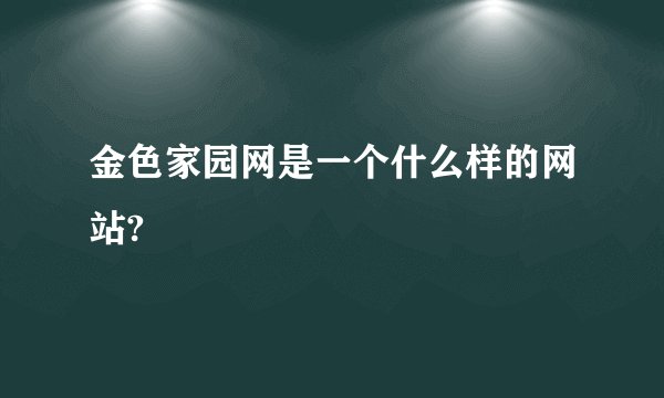 金色家园网是一个什么样的网站?