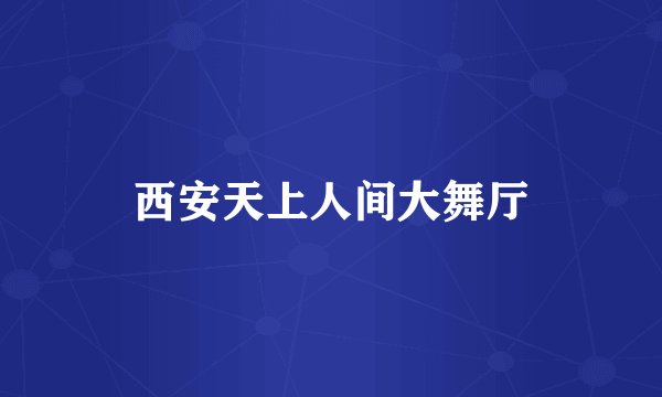 西安天上人间大舞厅