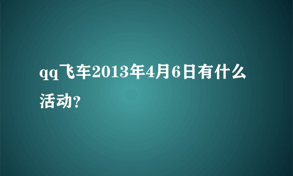 qq飞车2013年4月6日有什么活动？