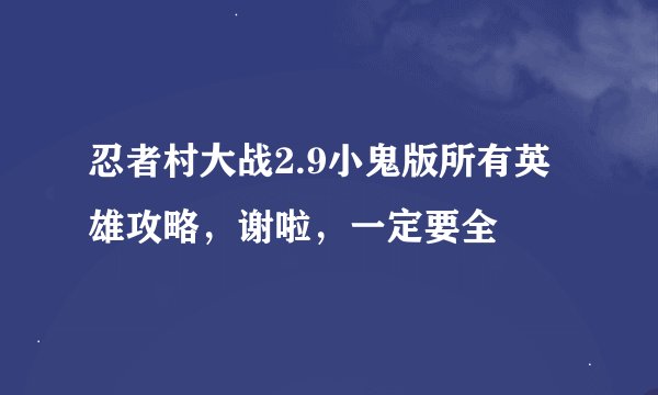 忍者村大战2.9小鬼版所有英雄攻略，谢啦，一定要全