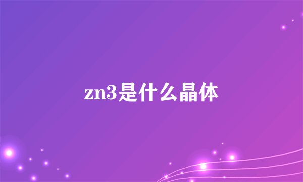 zn3是什么晶体