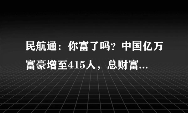 民航通：你富了吗？中国亿万富豪增至415人，总财富1.68万亿美元
