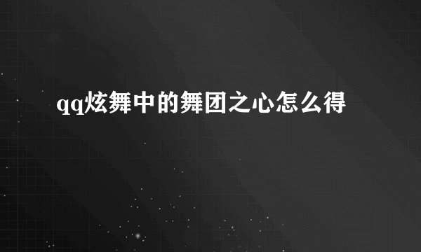 qq炫舞中的舞团之心怎么得