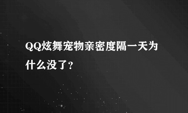 QQ炫舞宠物亲密度隔一天为什么没了？