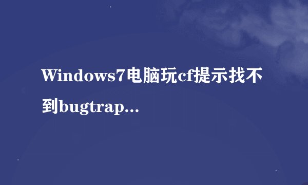 Windows7电脑玩cf提示找不到bugtrap.dll怎么解决