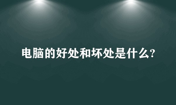 电脑的好处和坏处是什么?