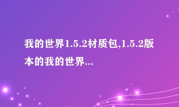 我的世界1.5.2材质包,1.5.2版本的我的世界材质包，全新呈现！