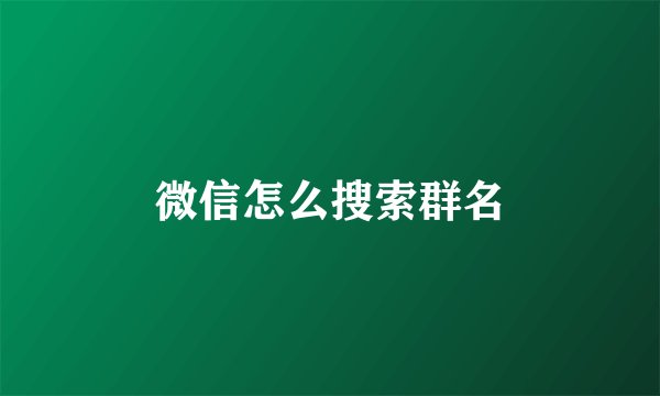 微信怎么搜索群名