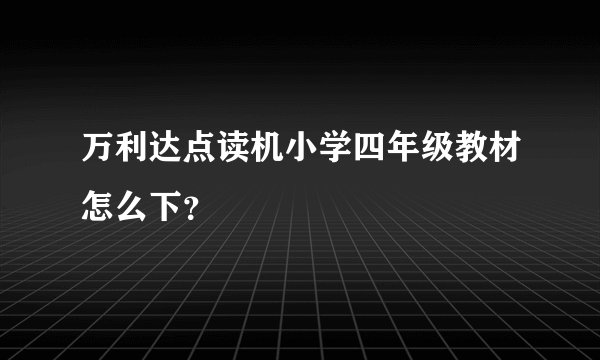 万利达点读机小学四年级教材怎么下？