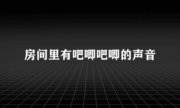 房间里有吧唧吧唧的声音
