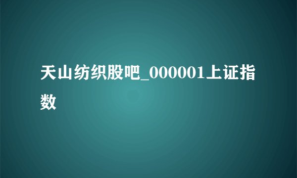 天山纺织股吧_000001上证指数