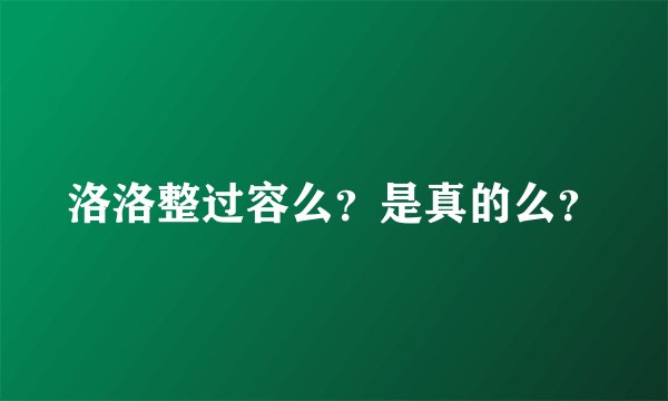 洛洛整过容么？是真的么？