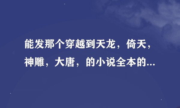 能发那个穿越到天龙，倚天，神雕，大唐，的小说全本的给我谢谢了