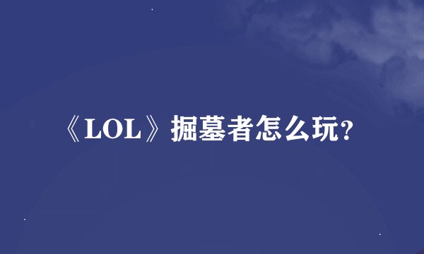 《LOL》掘墓者怎么玩？