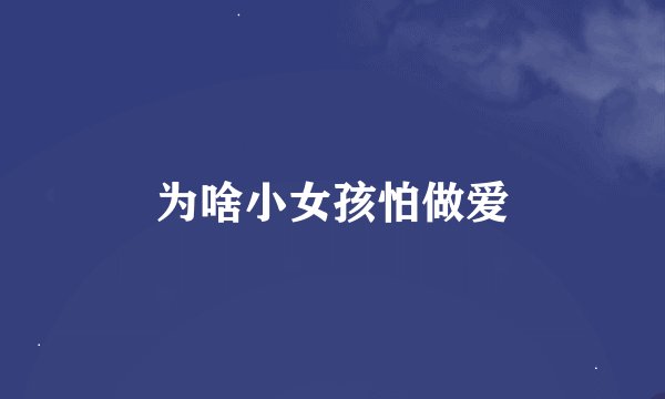 为啥小女孩怕做爱