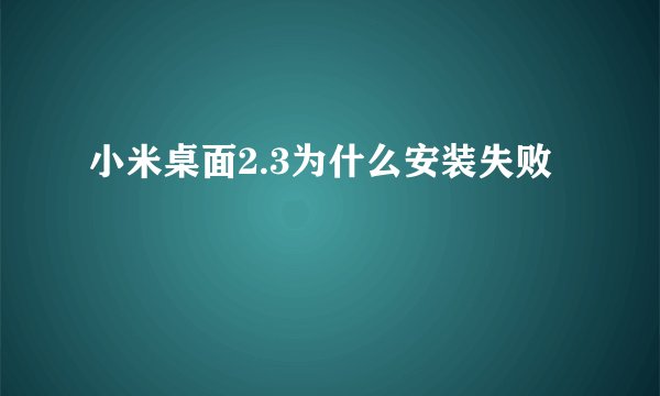 小米桌面2.3为什么安装失败