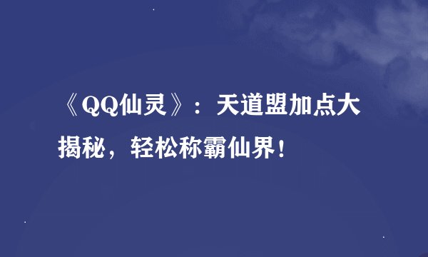 《QQ仙灵》：天道盟加点大揭秘，轻松称霸仙界！