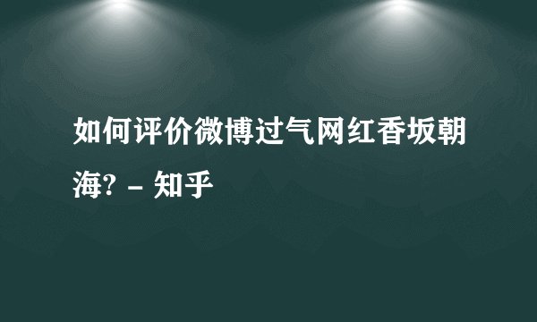 如何评价微博过气网红香坂朝海? - 知乎