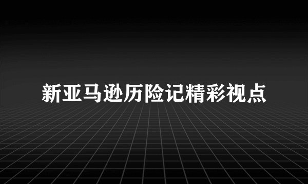新亚马逊历险记精彩视点