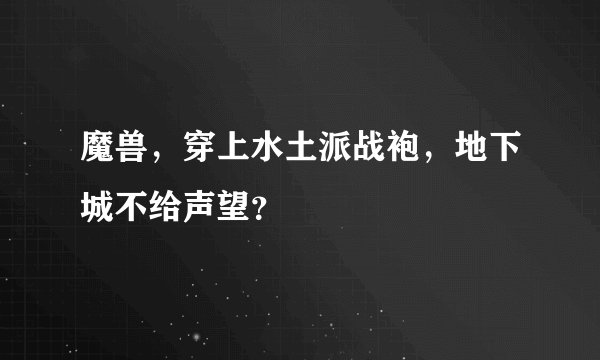 魔兽，穿上水土派战袍，地下城不给声望？