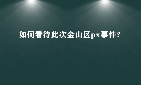 如何看待此次金山区px事件?