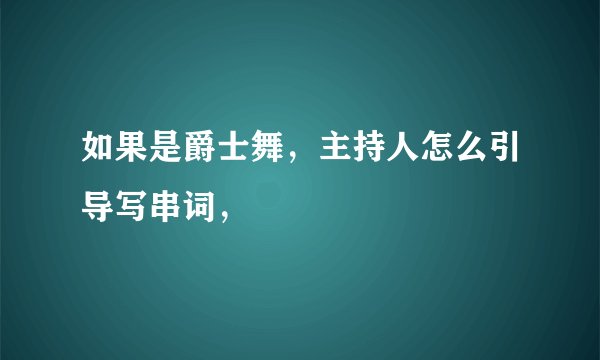 如果是爵士舞，主持人怎么引导写串词，