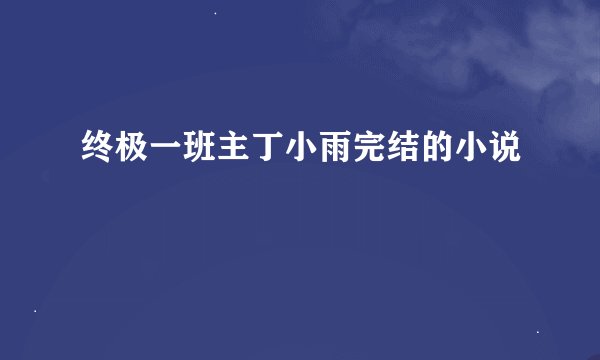 终极一班主丁小雨完结的小说