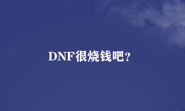 DNF很烧钱吧？